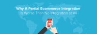 Why A Partial Ecommerce Integration Is Worse Than No Integration at All Head Photo